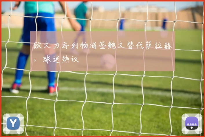 欧文力荐利物浦签鲍文替代萨拉赫，球迷热议