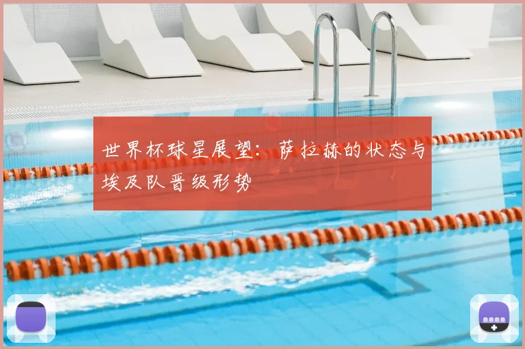 世界杯球星展望:萨拉赫的状态与埃及队晋级形势