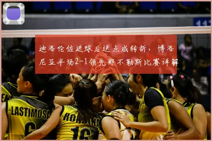 迪洛伦佐进球后送点成转折,博洛尼亚半场2-1领先那不勒斯比赛详解