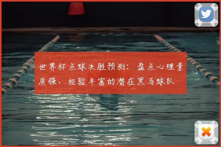 世界杯点球决胜预测:盘点心理素质强、经验丰富的潜在黑马球队