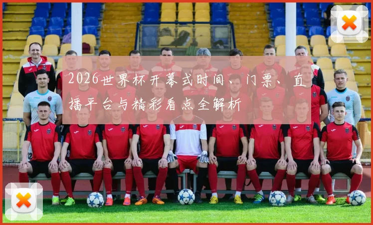 2026世界杯开幕式时间、门票、直播平台与精彩看点全解析