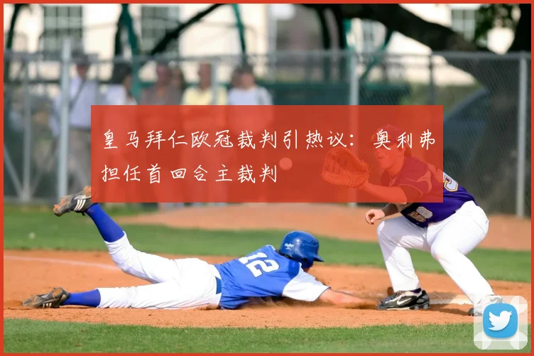 皇马拜仁欧冠裁判引热议:奥利弗担任首回合主裁判